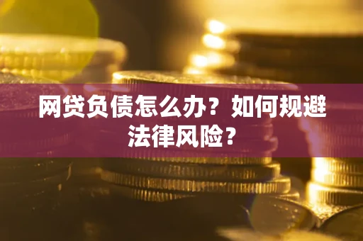 北京网贷负债怎么办？如何规避法律风险？