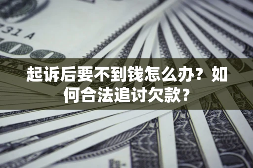 北京起诉后要不到钱怎么办？如何合法追讨欠款？