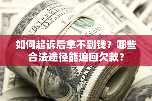 北京如何起诉后拿不到钱？哪些合法途径能追回欠款？