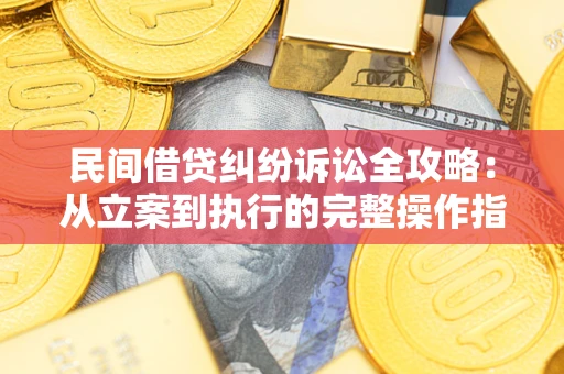 北京民间借贷纠纷诉讼全攻略：从立案到执行的完整操作指南