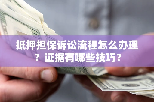 北京抵押担保诉讼流程怎么办理？证据有哪些技巧？
