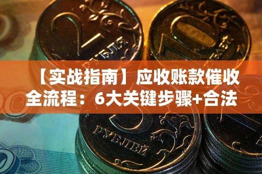 北京【实战指南】应收账款催收全流程：6大关键步骤+合法回款技巧