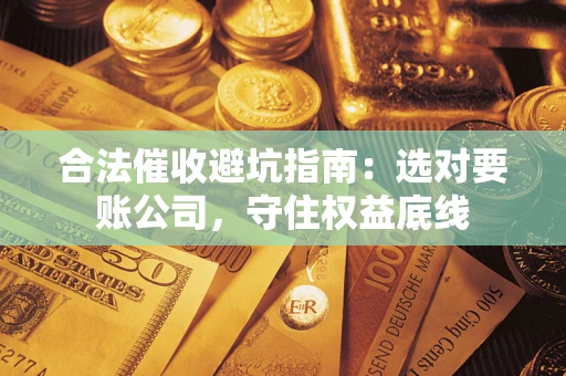 北京合法催收避坑指南：选对要账公司，守住权益底线