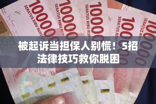 北京被起诉当担保人别慌！5招法律技巧救你脱困
