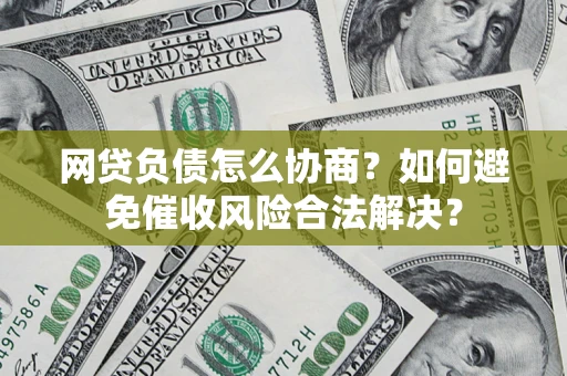 北京网贷负债怎么协商？如何避免催收风险合法解决？