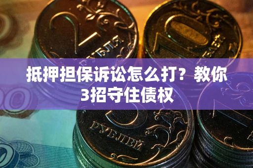 北京抵押担保诉讼怎么打？教你3招守住债权