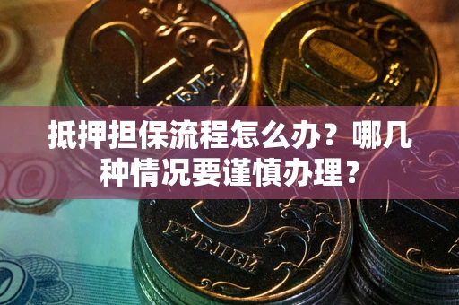北京抵押担保流程怎么办？哪几种情况要谨慎办理？