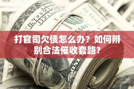 北京打官司欠债怎么办？如何辨别合法催收套路？