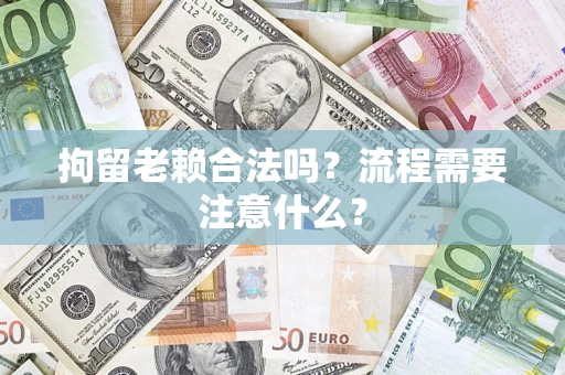 北京拘留老赖合法吗？流程需要注意什么？