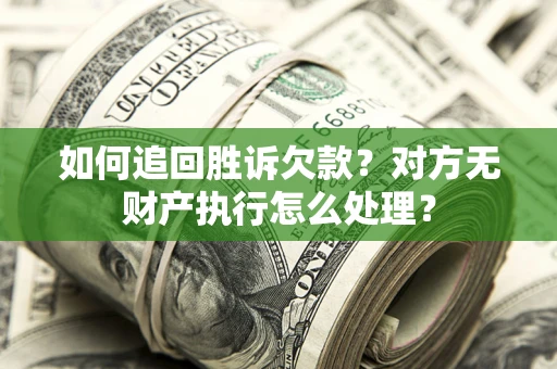 北京如何追回胜诉欠款？对方无财产执行怎么处理？