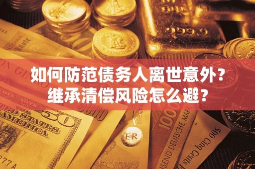 北京如何防范债务人离世意外？继承清偿风险怎么避？