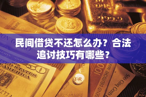 北京民间借贷不还怎么办？合法追讨技巧有哪些？