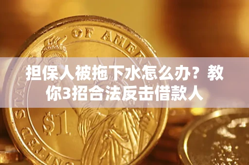 北京担保人被拖下水怎么办？教你3招合法反击借款人