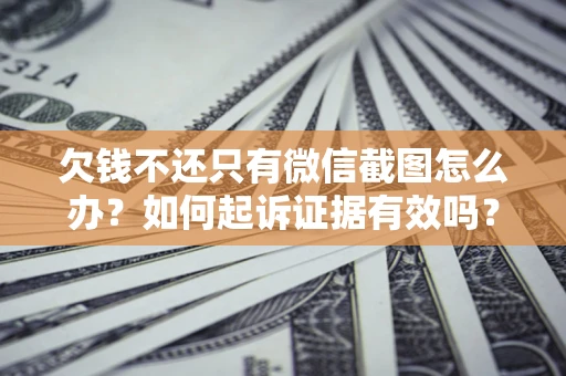 北京欠钱不还只有微信截图怎么办？如何起诉证据有效吗？