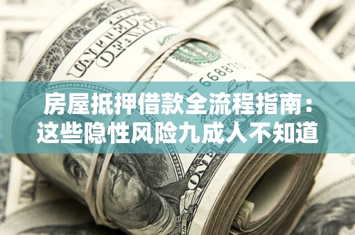 北京房屋抵押借款全流程指南：这些隐性风险九成人不知道