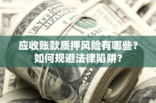 北京应收账款质押风险有哪些？如何规避法律陷阱？