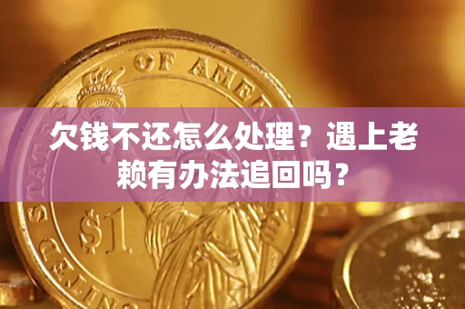 北京欠钱不还怎么处理？遇上老赖有办法追回吗？