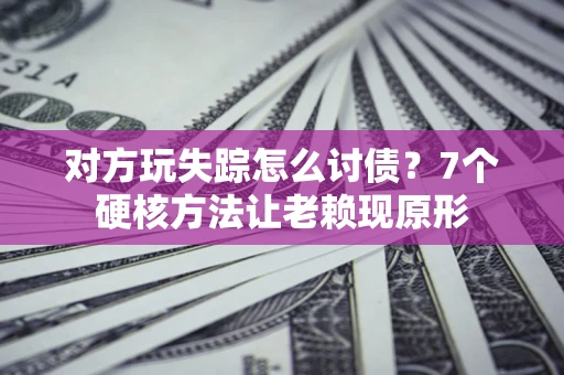 北京对方玩失踪怎么讨债？7个硬核方法让老赖现原形
