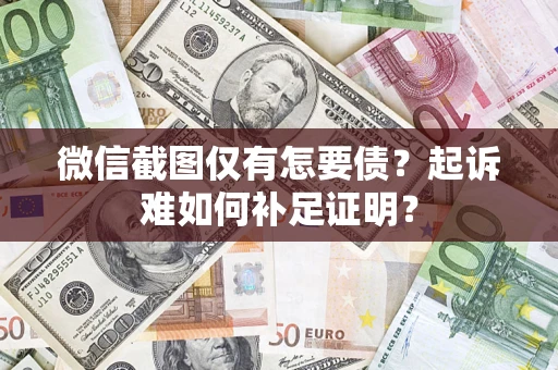 北京微信截图仅有怎要债？起诉难如何补足证明？