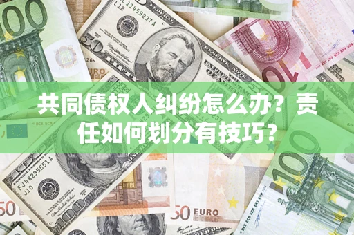 北京共同债权人纠纷怎么办？责任如何划分有技巧？