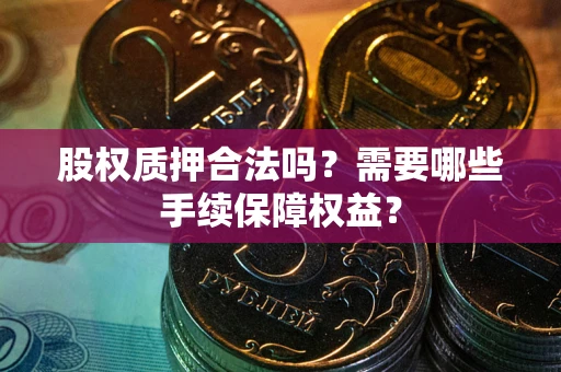 北京股权质押合法吗？需要哪些手续保障权益？