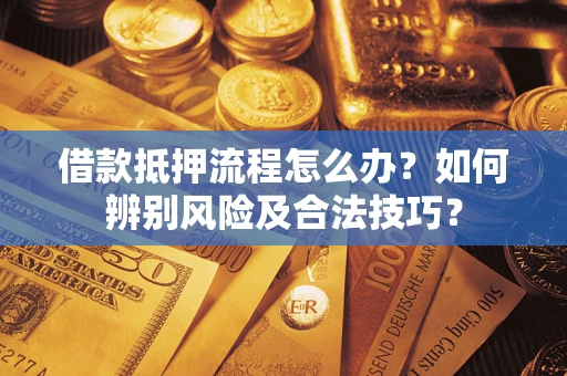 北京借款抵押流程怎么办？如何辨别风险及合法技巧？