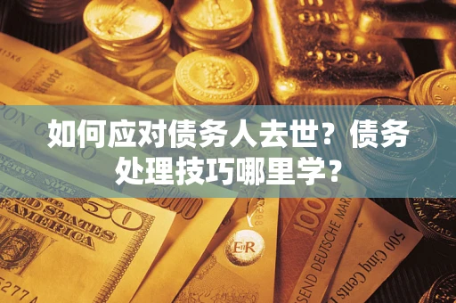北京如何应对债务人去世？债务处理技巧哪里学？