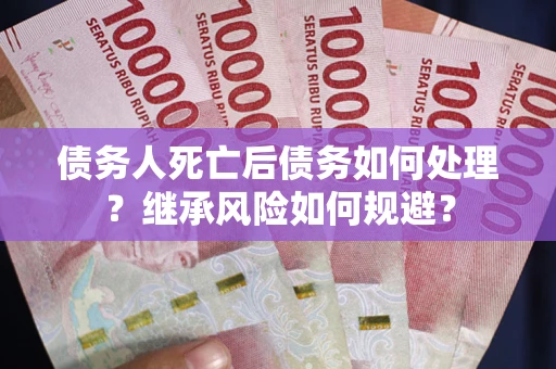 北京债务人死亡后债务如何处理？继承风险如何规避？