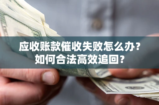 北京应收账款催收失败怎么办？如何合法高效追回？