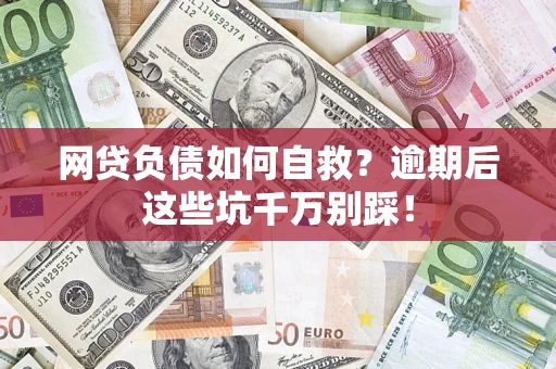 北京网贷负债如何自救？逾期后这些坑千万别踩！