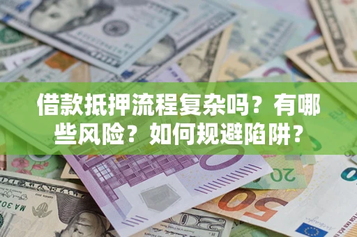 北京借款抵押流程复杂吗？有哪些风险？如何规避陷阱？