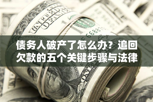 北京债务人破产了怎么办？追回欠款的五个关键步骤与法律策略
