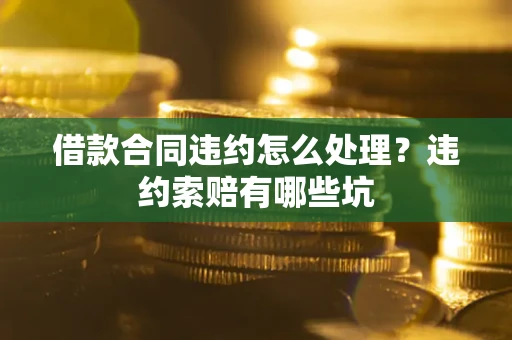 北京借款合同违约怎么处理？违约索赔有哪些坑