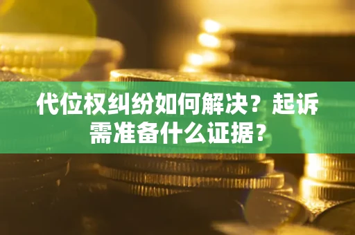 北京代位权纠纷如何解决？起诉需准备什么证据？