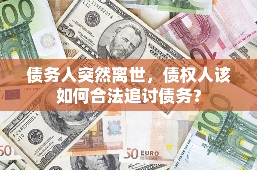 北京债务人突然离世，债权人该如何合法追讨债务？