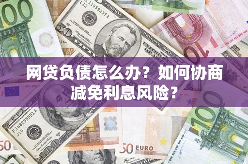 北京网贷负债怎么办？如何协商减免利息风险？