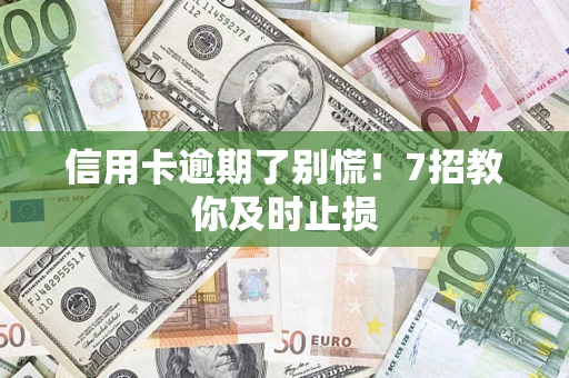 北京信用卡逾期了别慌！7招教你及时止损