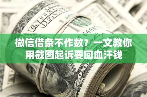 北京微信借条不作数？一文教你用截图起诉要回血汗钱
