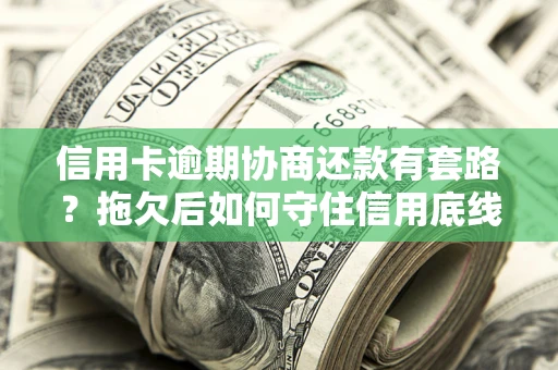 北京信用卡逾期协商还款有套路？拖欠后如何守住信用底线？
