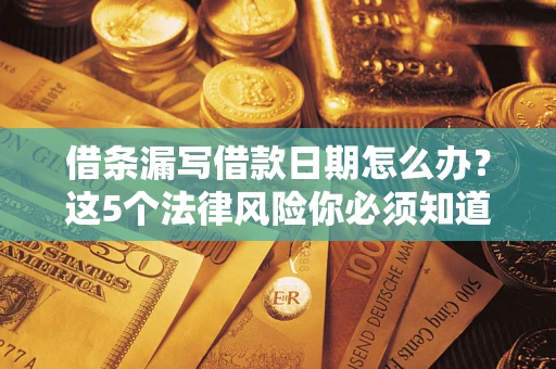 北京借条漏写借款日期怎么办？这5个法律风险你必须知道