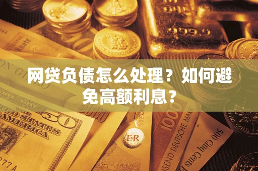 北京网贷负债怎么处理？如何避免高额利息？