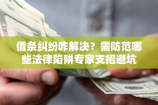 北京借条纠纷咋解决？需防范哪些法律陷阱专家支招避坑