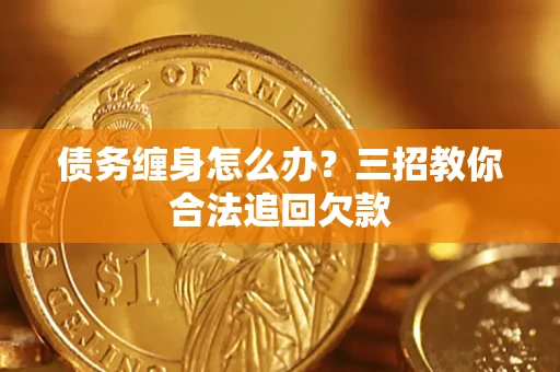 北京债务缠身怎么办？三招教你合法追回欠款