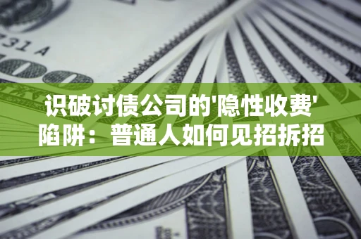 北京识破讨债公司的'隐性收费'陷阱：普通人如何见招拆招？