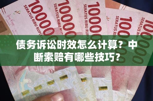 北京债务诉讼时效怎么计算？中断索赔有哪些技巧？