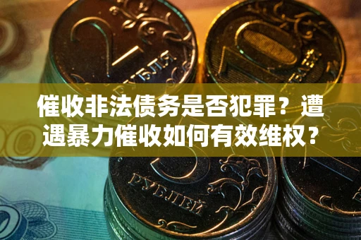 北京催收非法债务是否犯罪？遭遇暴力催收如何有效维权？