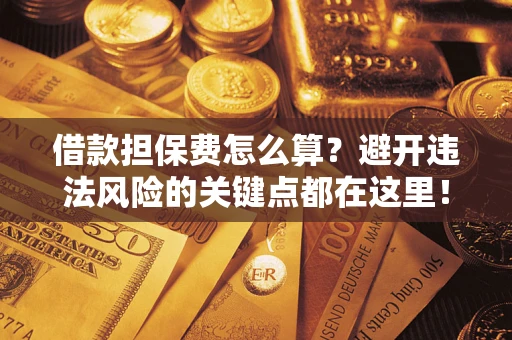 北京借款担保费怎么算？避开违法风险的关键点都在这里！