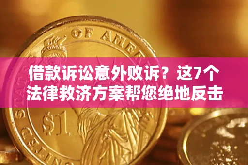 北京借款诉讼意外败诉？这7个法律救济方案帮您绝地反击！
