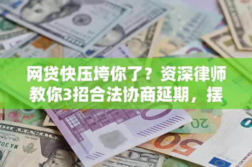 北京网贷快压垮你了？资深律师教你3招合法协商延期，摆脱暴力催收！