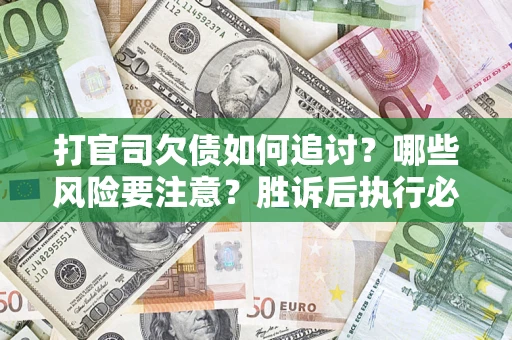 北京打官司欠债如何追讨？哪些风险要注意？胜诉后执行必看！